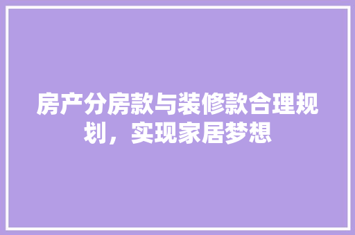 房产分房款与装修款合理规划，实现家居梦想