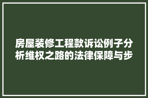 房屋装修工程款诉讼例子分析维权之路的法律保障与步骤