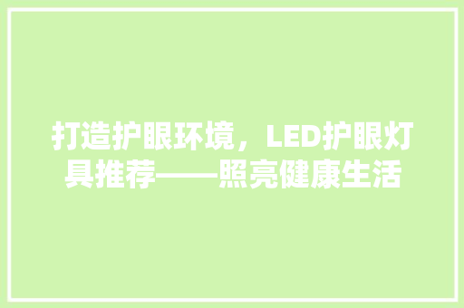 打造护眼环境，LED护眼灯具推荐——照亮健康生活