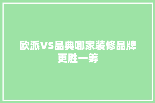 欧派VS品典哪家装修品牌更胜一筹