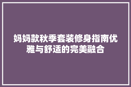 妈妈款秋季套装修身指南优雅与舒适的完美融合