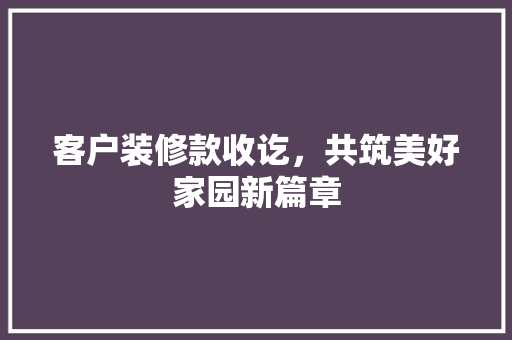 客户装修款收讫,共筑美好家园新篇章