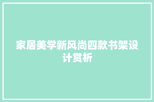 家居美学新风尚四款书架设计赏析