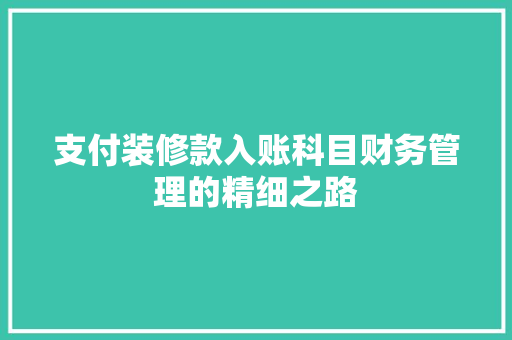 支付装修款入账科目财务管理的精细之路