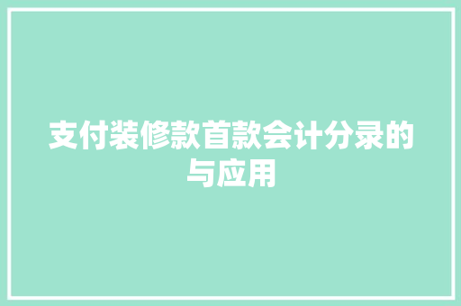支付装修款首款会计分录的与应用
