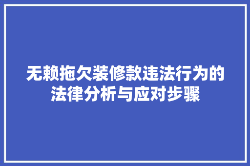 无赖拖欠装修款违法行为的法律分析与应对步骤