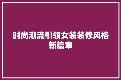 时尚潮流引领女装装修风格新篇章