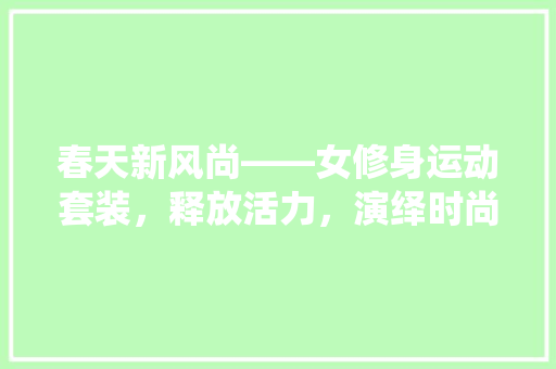 春天新风尚——女修身运动套装，释放活力，演绎时尚