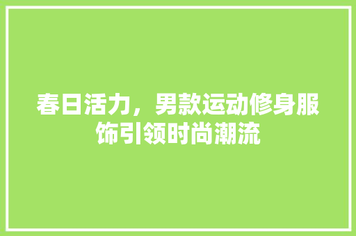 春日活力，男款运动修身服饰引领时尚潮流