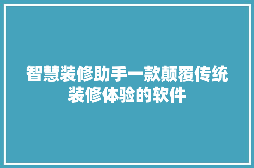 智慧装修助手一款颠覆传统装修体验的软件