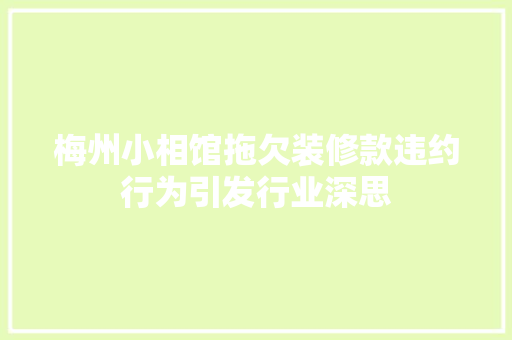 梅州小相馆拖欠装修款违约行为引发行业深思