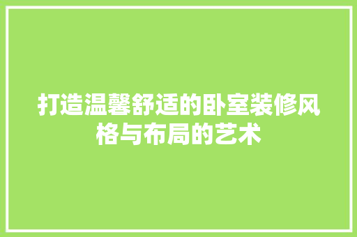 打造温馨舒适的卧室装修风格与布局的艺术