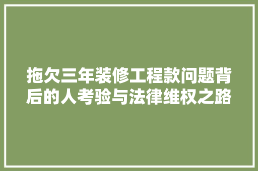 拖欠三年装修工程款问题背后的人考验与法律维权之路