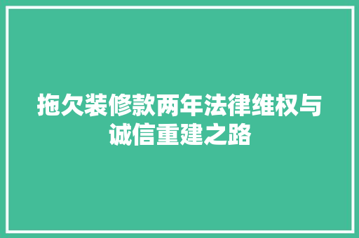 拖欠装修款两年法律维权与诚信重建之路