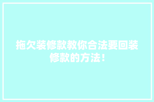 拖欠装修款教你合法要回装修款的方法！
