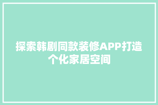 探索韩剧同款装修APP打造个化家居空间