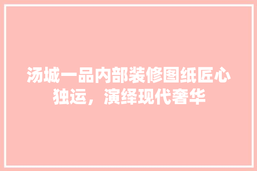 汤城一品内部装修图纸匠心独运，演绎现代奢华