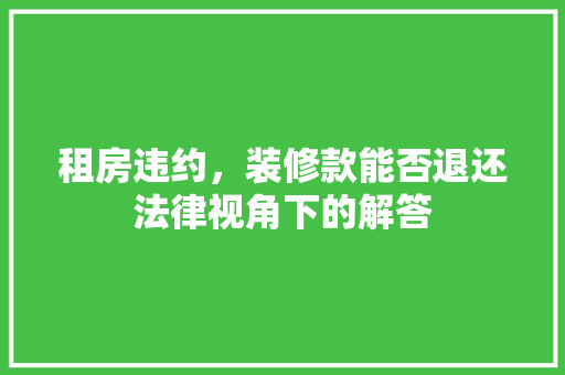 租房违约，装修款能否退还法律视角下的解答