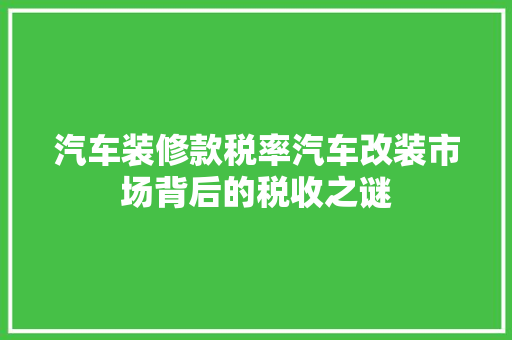 汽车装修款税率汽车改装市场背后的税收之谜