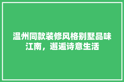 温州同款装修风格别墅品味江南，邂逅诗意生活