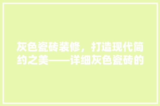 灰色瓷砖装修，打造现代简约之美——详细灰色瓷砖的选择与应用