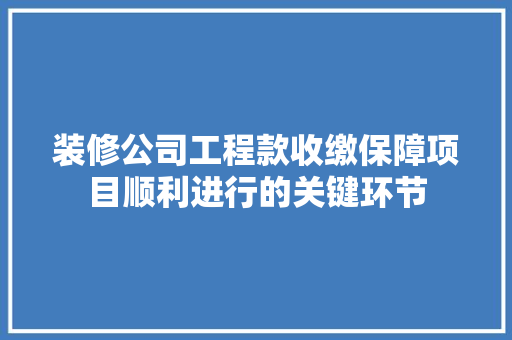 装修公司工程款收缴保障项目顺利进行的关键环节