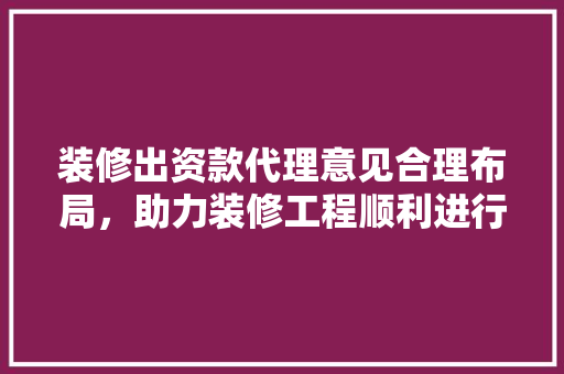 装修出资款代理意见合理布局，助力装修工程顺利进行