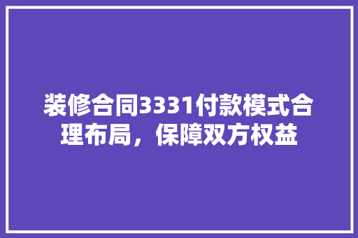 装修合同3331付款模式合理布局，保障双方权益