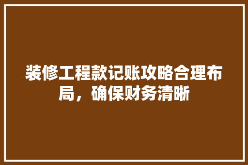 装修工程款记账攻略合理布局，确保财务清晰