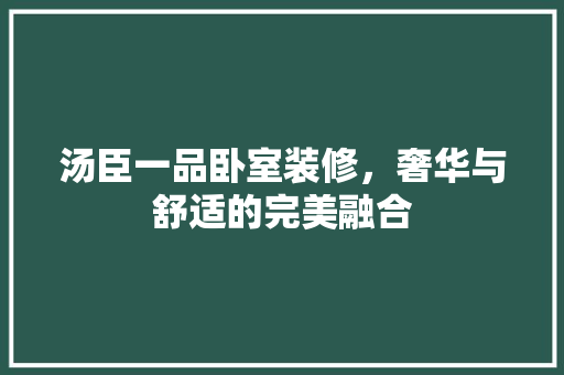 汤臣一品卧室装修，奢华与舒适的完美融合