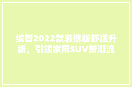 缤智2022款装修版舒适升级，引领家用SUV新潮流