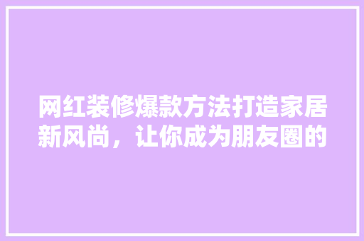 网红装修爆款方法打造家居新风尚，让你成为朋友圈的焦点！