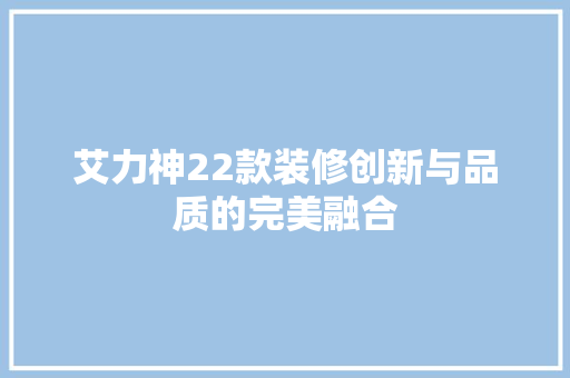 艾力神22款装修创新与品质的完美融合