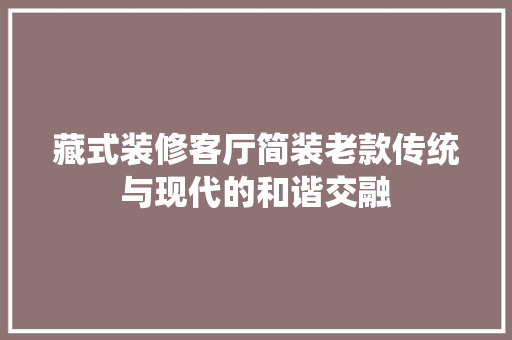 藏式装修客厅简装老款传统与现代的和谐交融