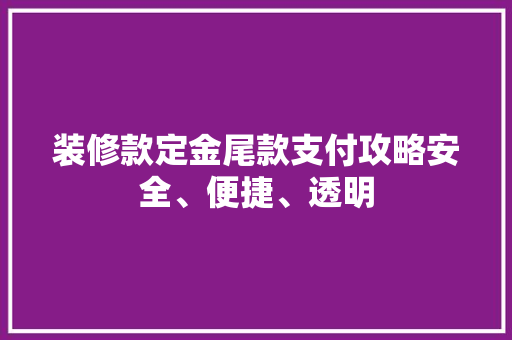 装修款定金尾款支付攻略安全、便捷、透明