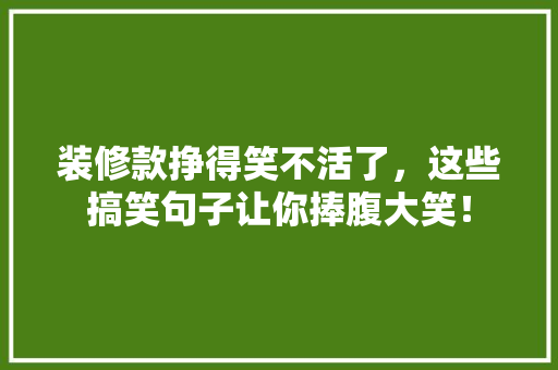 装修款挣得笑不活了，这些搞笑句子让你捧腹大笑！