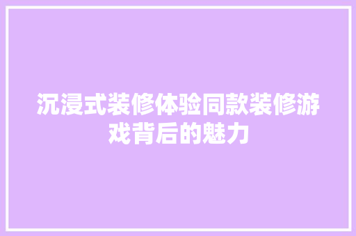 沉浸式装修体验同款装修游戏背后的魅力