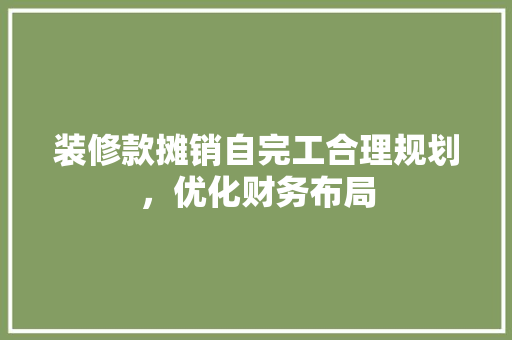 装修款摊销自完工合理规划，优化财务布局