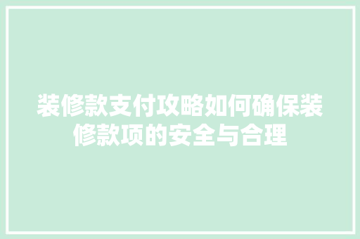装修款支付攻略如何确保装修款项的安全与合理