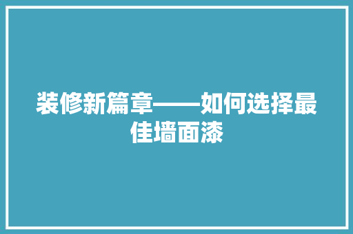 装修新篇章——如何选择最佳墙面漆
