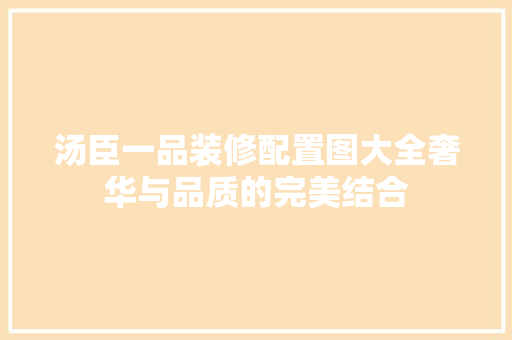 汤臣一品装修配置图大全奢华与品质的完美结合