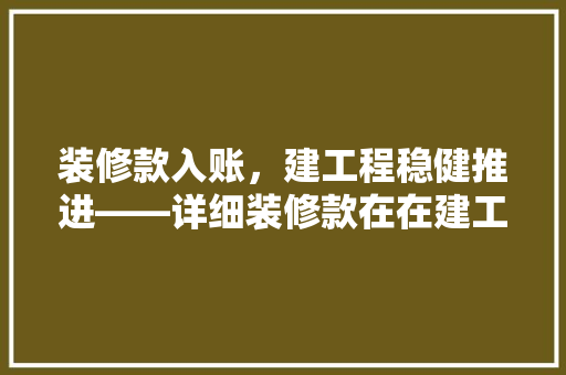 装修款入账，建工程稳健推进——详细装修款在在建工程中的重要