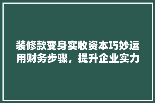 装修款变身实收资本巧妙运用财务步骤，提升企业实力