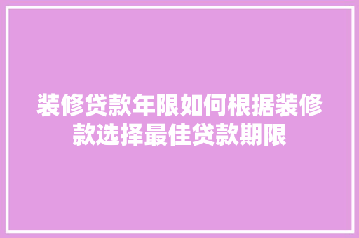 装修贷款年限如何根据装修款选择最佳贷款期限