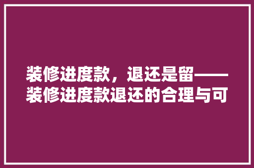 装修进度款，退还是留——装修进度款退还的合理与可行
