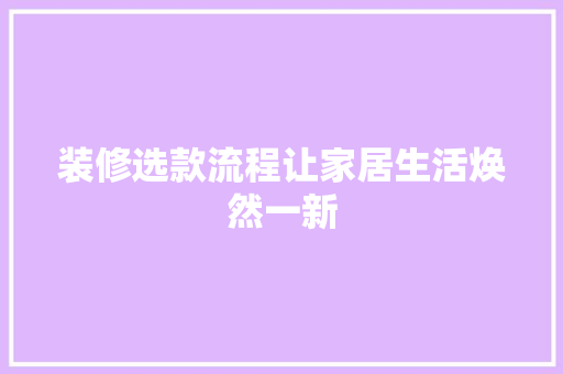装修选款流程让家居生活焕然一新