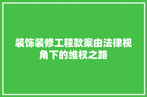 装饰装修工程款案由法律视角下的维权之路