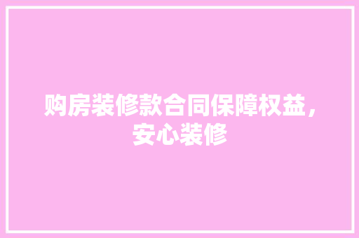 购房装修款合同保障权益，安心装修
