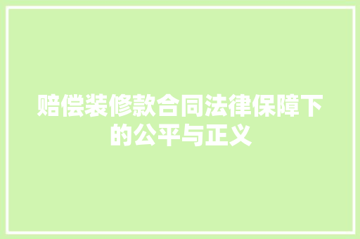 赔偿装修款合同法律保障下的公平与正义