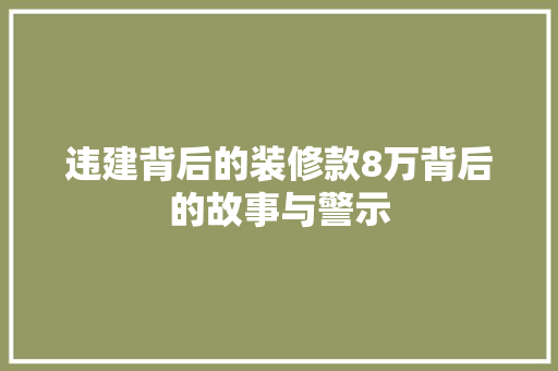 违建背后的装修款8万背后的故事与警示